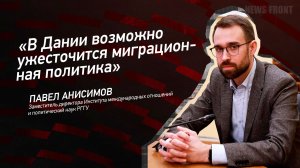 "В Дании возможно ужесточится миграционная политика" - Павел Анисимов