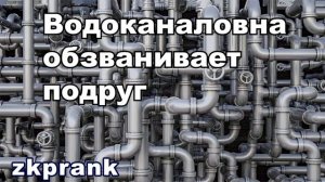 Пранк ЖКХ  ВОДОКАНАЛОВНА ОБЗВАНИВАЕТ ПОДРУГ