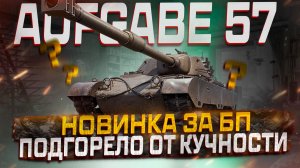 AUFGABE 57 ПОДГОРЕЛО ОТ КУЧНОСТИ! ПЕРВОЕ ВПЕЧАТЛЕНИЕ МИР ТАНКОВ