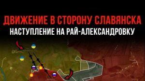ДВИЖЕНИЕ В СТОРОНУ СЛАВЯНСКА ⚡ Наступление на Рай-Александровку 💥 Свежие Военные Сводки на Сегодня