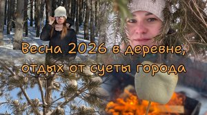 Весна 2026 в деревне, отдых от суеты
