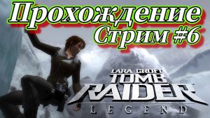 Лара Крофт Расхитительница Гробниц: Легенда СТРИМ №6 Русская озвучка