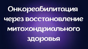 Онкореабилитация через восстановление митохондриального здоровья