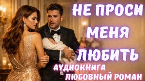 АУДИОКНИГА: НЕ ПРОСИ МЕНЯ ЛЮБИТЬ СЛУШАТЬ ЛЮБОВНЫЙ РОМАН