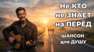 Не кто не знает на перёд | ШАНСОН для ДУШИ!