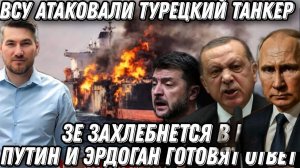 Подлость Зе. Эрдоган в ярости. ВСУ ударили по нефтяному танкеру Турции.  Путин готовит военный ответ