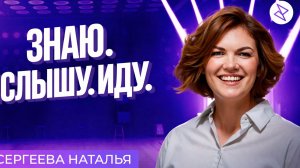 Наталья Сергеева | «ЗНАЮ. СЛЫШУ. ИДУ.»