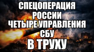 СПЕЦОПЕРАЦИЯ РОССИИ ЧЕТЫРЕ УПРАВЛЕНИЯ СБУ В ТРУХУ