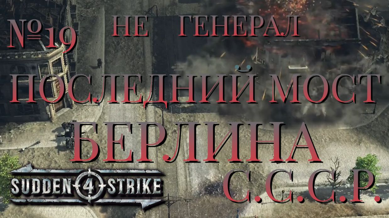 НЕ ГЕНЕРАЛ/ЧАСТЬ №19/ПОСЛЕДНИЙ МОСТ БЕРЛИНА/СССР/SUDDEN STRIKE 4