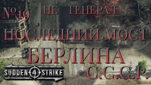 НЕ ГЕНЕРАЛ/ЧАСТЬ №19/ПОСЛЕДНИЙ МОСТ БЕРЛИНА/СССР/SUDDEN STRIKE 4