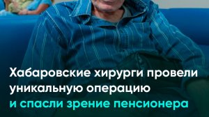 Хабаровские хирурги провели уникальную операцию и спасли зрение пенсионера