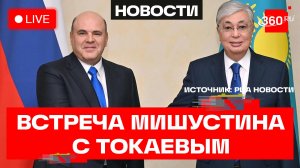 Мишустин. Встреча с президентом Казахстана Токаевым. Трансляция
