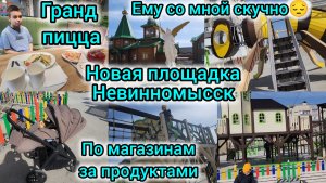 НОВАЯ ДЕТСКАЯ ПЛОЩАДКА НЕВИННОМЫССК/ГРАНД ПИЦЦА🍕/ПО МАГАЗИНАМ ЗА ПРОДУКТАМИ/ЕМУ СО МНОЙ СКУЧНО😔