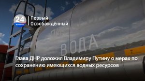 Глава ДНР доложил Владимиру Путину о мерах по сохранению имеющихся водных ресурсов. 26.03.2026