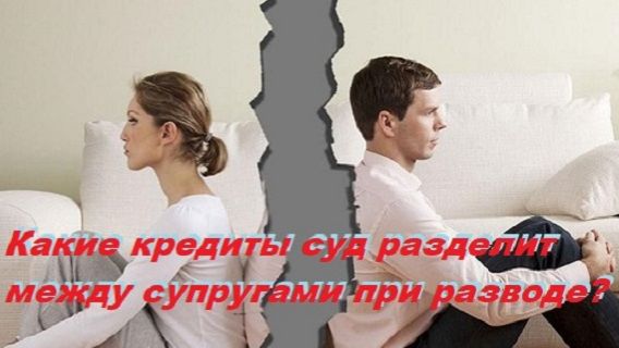 Какие кредиты суд разделит между супругами при разводе?