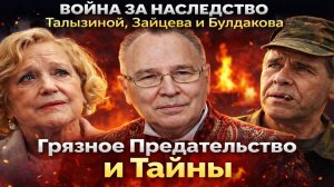 ВОЙНА ЗА НАСЛЕДСТВО Талызиной, Зайцева и Булдакова: Грязное Предательство и Тайны на Сотни Миллионов