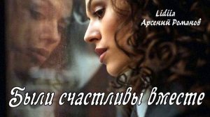 Новинка! Были счастливы вместе.Песня о любви до слёз.LIDIIA, Арсений Романов.Слова Лидии Захарчук