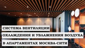 СИСТЕМА ВЕНТИЛЯЦИИ, ОХЛАЖДЕНИЯ И УВЛАЖНЕНИЯ ВОЗДУХА В АПАРТАМЕНТАХ МОСКВА-СИТИ, БАШНЯ ГОРОД СТОЛИЦ