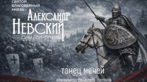 Танец мечей из символ - оперы Александр Невский. Композитор Вячеслав Лопухов