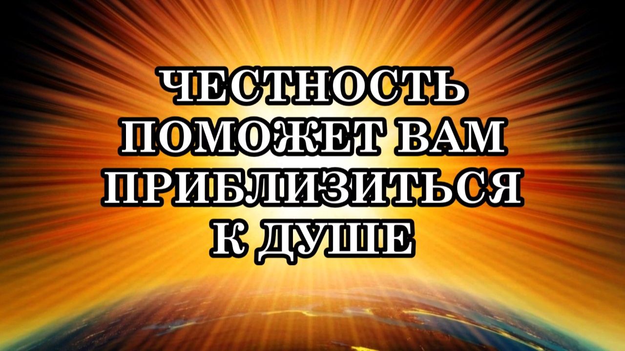 ЧЕСТНОСТЬ ПОМОЖЕТ ВАМ ПРИБЛИЗИТЬСЯ К ДУШЕ. Послание Археи Вера