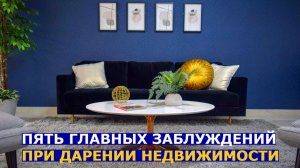 Дарение недвижимости: пять заблуждений, которые приводят к серьезным проблемам