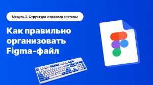 Как правильно организовать Figma-файл | Структура, порядок и система работы