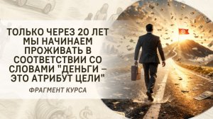 Только через 20 лет мы начинаем проживать в соответствии со словами "Деньги – это атрибут цели"