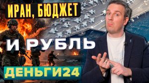 ИРАН, БЮДЖЕТ И РУБЛЬ | Деньги 24