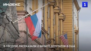 В Госдуме рассказали о визите депутатов в США