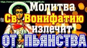 Молитва Святителю Вонифатию милостивому сорокократно -  от Пьянства и тяжкого пристрастия (Вычитка)