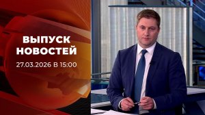 Выпуск новостей в 15:00 от 27.03.2026