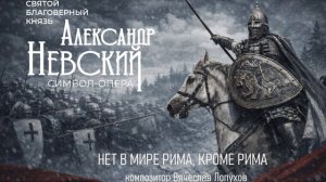 Нет в мире Рима, кроме Рима из символ - оперы Александр Невский. Композитор Вячеслав Лопухов