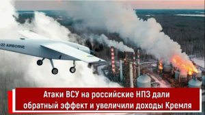Атаки ВСУ на российские НПЗ дали обратный эффект и увеличили доходы Кремля