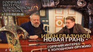 96. Иван Глазунов, новая грань - горячий интерес к холодному оружию