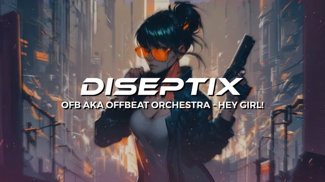 OFB Aka Offbeat Orchestra - Hey Girl! (Diseptix Remix)