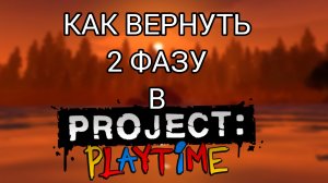туториал по возвращению 2 фазы!/PROJECT:PLAYTIME