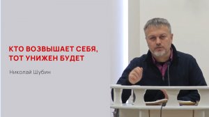 Николай Шубин. Кто возвышает себя, тот унижен будет