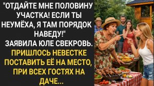 "Отдай мне половину участка! Я наведу там порядок!" Заявила Юле свекровь, при гостях на даче...