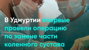 В Удмуртии впервые провели операцию по замене части коленного сустава