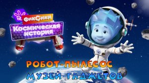 ФИКСИКИ: Космическая История ➤ МУЗЕЙ ГАДЖЕТОВ ➤ Робот Пылесос