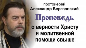 Проповедь о верности Христу и молитвенной помощи свыше (2026.03.27). Прот. Александр Березовский