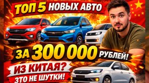 5 НОВЫХ АВТО ЗА 300 000₽ ИЗ КИТАЯ? ЭТО НЕ ШУТКИ! 😱🤯