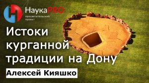 Истоки курганной традиции на Дону – Алексей Кияшко | Лекции по археологии | Научпоп