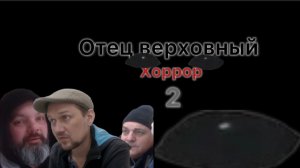 Отец верховный хоррор 2 часть