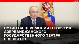Путин на церемонии открытия Азербайджанского государственного театра в Дербенте
