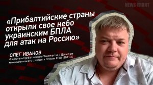 "Прибалтийские страны открыли свое небо украинским БПЛА для атак на Россию" - Олег Иванов