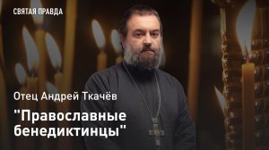 "Православные бенедиктинцы": Память Преподобного Венедикта Нурсийского — отец Андрей Ткачёв