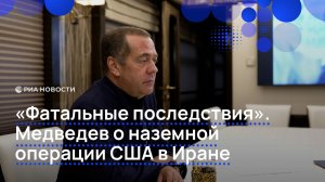 Медведев о последствиях наземной операции США в Иране