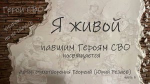 «Я-живой» 5 часть . Павшим Героям СВО посвящается. Автор стихотворения Георгий (Юрий Резаев)