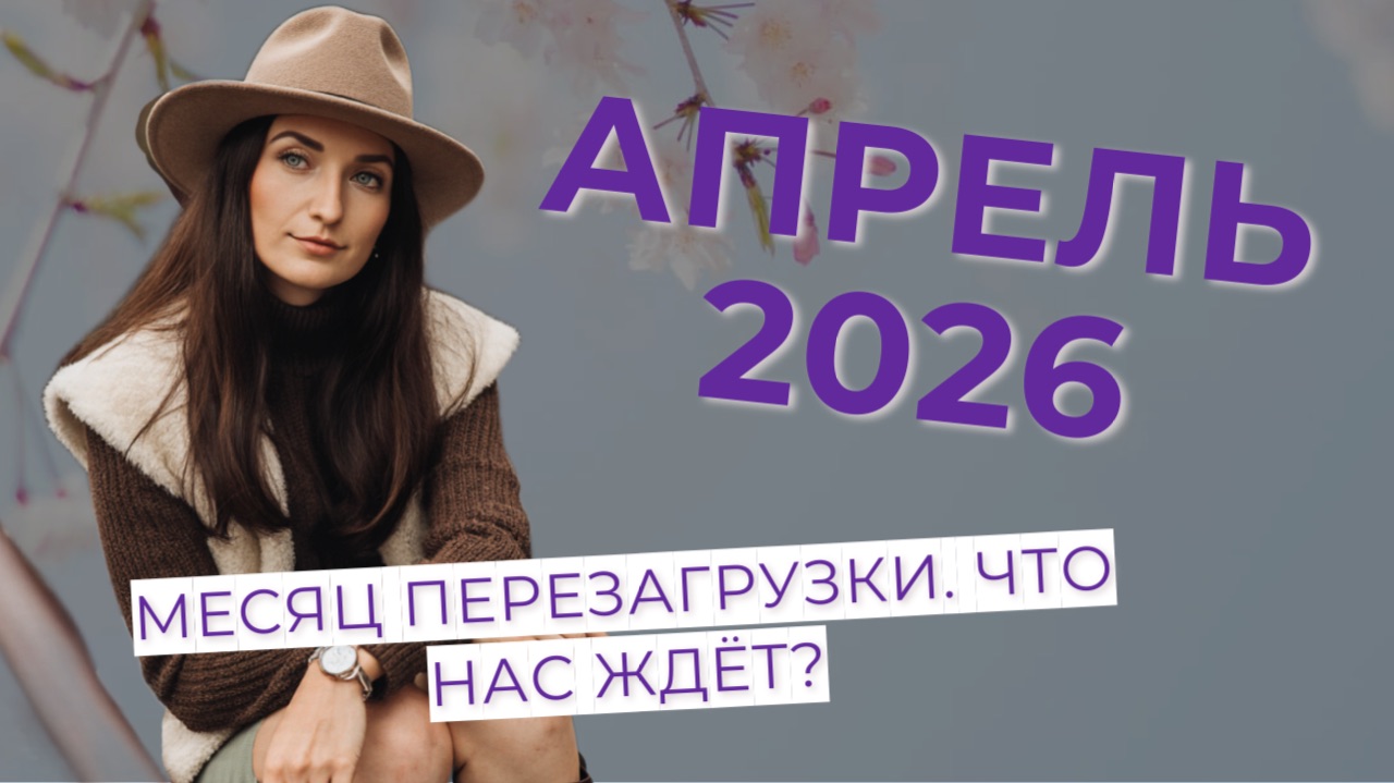 АПРЕЛЬ 2026 — МЕСЯЦ ПЕРЕЗАГРУЗКИ. ЧТО НАС ЖДЁТ?